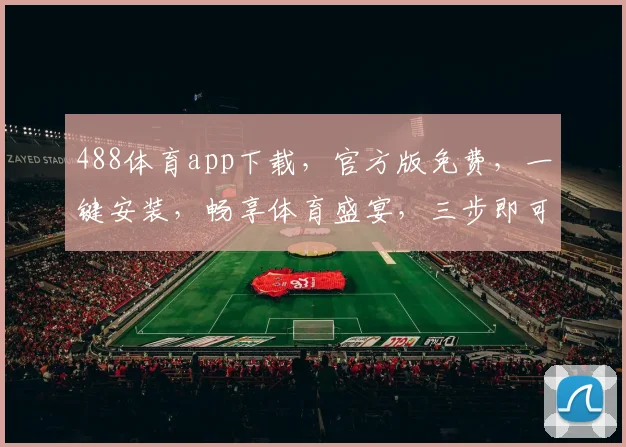 488体育app下载，官方版免费，一键安装，畅享体育盛宴，三步即可