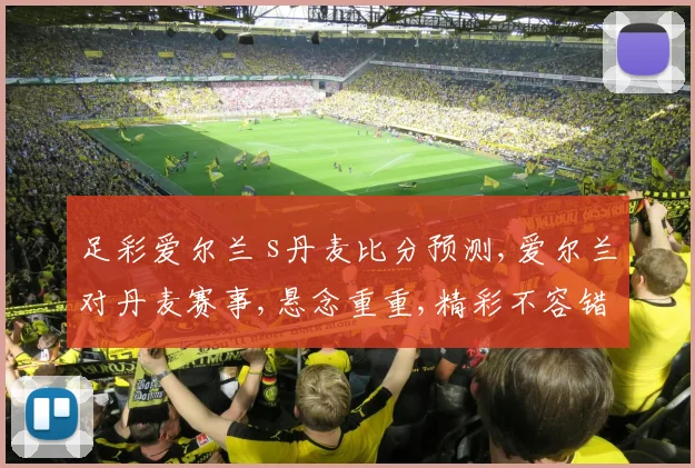 足彩爱尔兰 s丹麦比分预测,爱尔兰对丹麦赛事,悬念重重,精彩不容错过,拭目以待