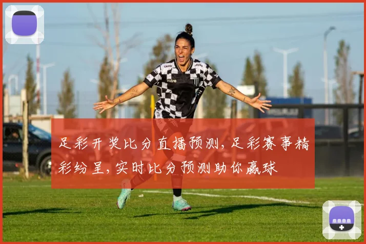 足彩开奖比分直播预测,足彩赛事精彩纷呈,实时比分预测助你赢球