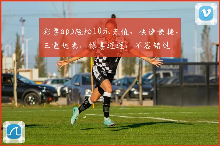 彩票app轻松10元充值，快速便捷，三重优惠，惊喜连连，不容错过