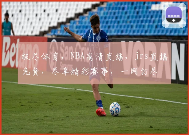 极尽体育，NBA高清直播，jrs直播免费，尽享精彩赛事，一网打尽