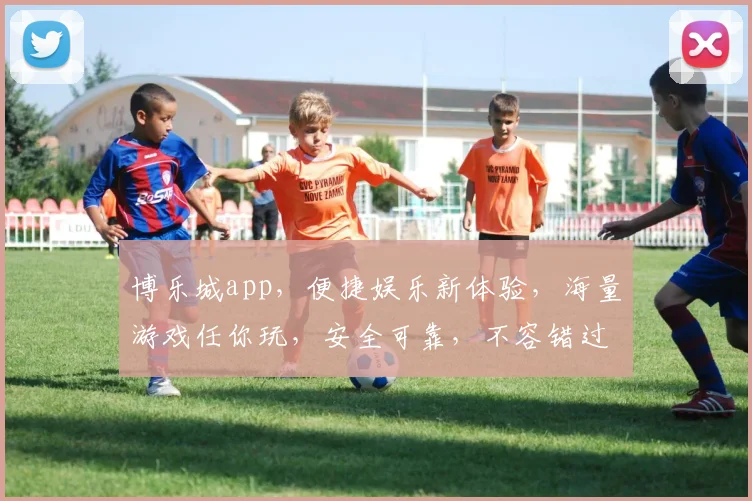 博乐城app，便捷娱乐新体验，海量游戏任你玩，安全可靠，不容错过