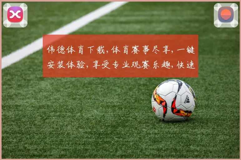 伟德体育下载,体育赛事尽享,一键安装体验,享受专业观赛乐趣,快速下载体验。