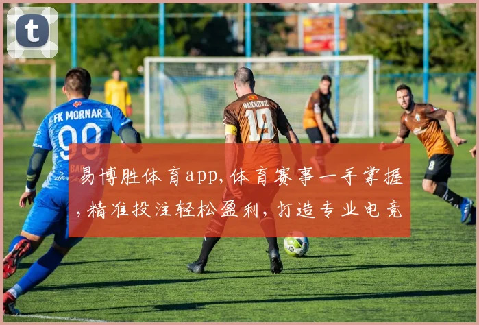 易博胜体育app,体育赛事一手掌握,精准投注轻松盈利,打造专业电竞平台