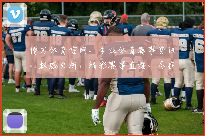 博万体育官网，专业体育赛事资讯，权威分析，精彩赛事直播，尽在博万体育官网，不容错过
