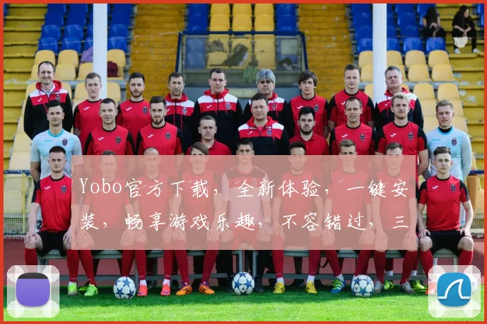 Yobo官方下载，全新体验，一键安装，畅享游戏乐趣，不容错过，三重福利等你来拿