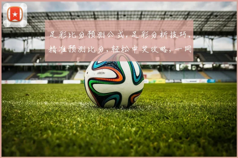 足彩比分预测公式,足彩分析技巧,精准预测比分,轻松中奖攻略,一网打尽